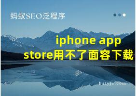 iphone app store用不了面容下载