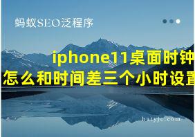 iphone11桌面时钟怎么和时间差三个小时设置