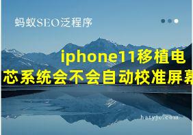 iphone11移植电芯系统会不会自动校准屏幕