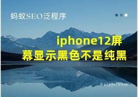 iphone12屏幕显示黑色不是纯黑