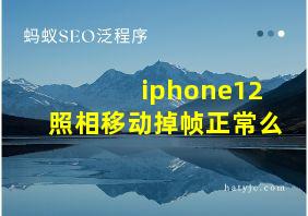 iphone12照相移动掉帧正常么