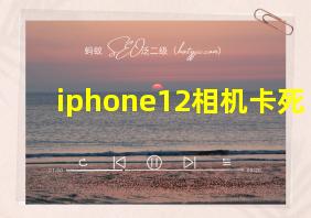 iphone12相机卡死