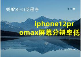 iphone12promax屏幕分辨率低