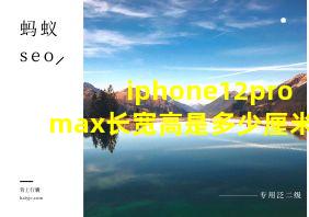 iphone12promax长宽高是多少厘米