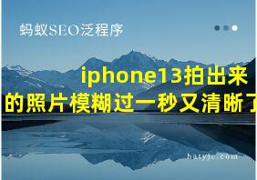 iphone13拍出来的照片模糊过一秒又清晰了