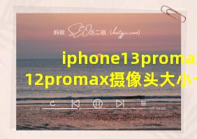 iphone13promax和12promax摄像头大小一样吗