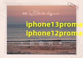 iphone13promax和iphone12promax摄像头