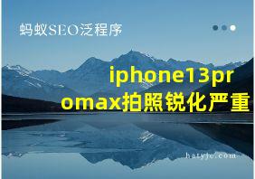 iphone13promax拍照锐化严重