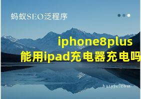 iphone8plus能用ipad充电器充电吗