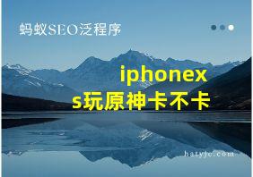 iphonexs玩原神卡不卡