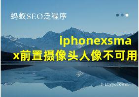 iphonexsmax前置摄像头人像不可用