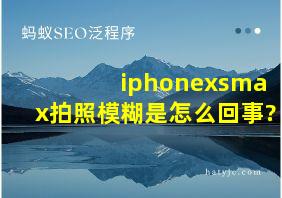 iphonexsmax拍照模糊是怎么回事?