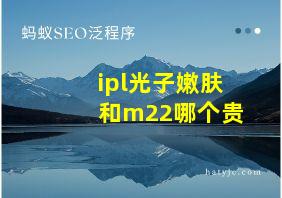 ipl光子嫩肤和m22哪个贵