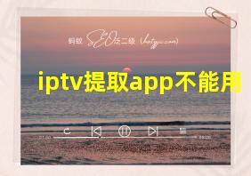 iptv提取app不能用