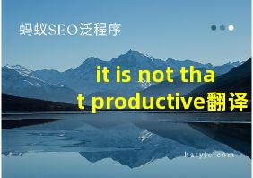 it is not that productive翻译