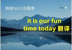 it is our fun time today 翻译