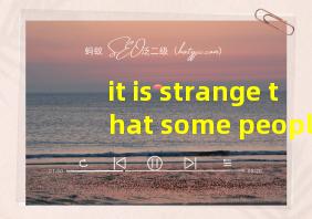 it is strange that some people翻译