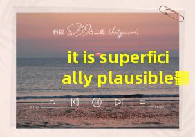 it is superficially plausible翻译