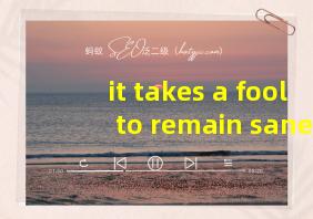 it takes a fool to remain sane翻译