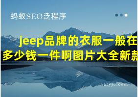 jeep品牌的衣服一般在多少钱一件啊图片大全新款