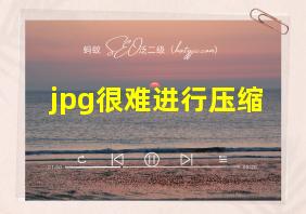 jpg很难进行压缩