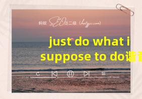 just do what i suppose to do谐音