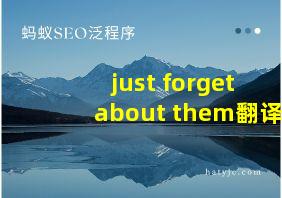 just forget about them翻译