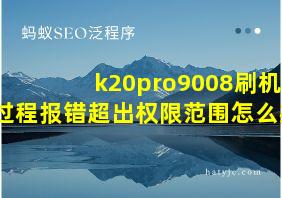 k20pro9008刷机过程报错超出权限范围怎么办