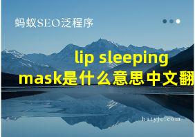 lip sleeping mask是什么意思中文翻译