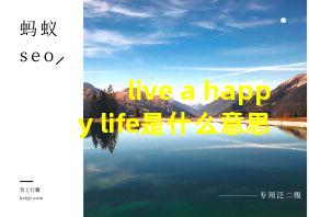 live a happy life是什么意思