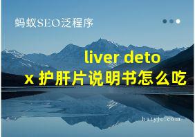 liver detox 护肝片说明书怎么吃