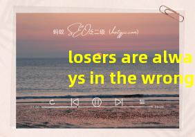 losers are always in the wrong翻译