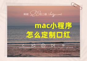 mac小程序怎么定制口红