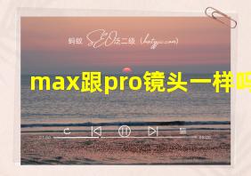 max跟pro镜头一样吗