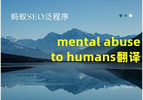 mental abuse to humans翻译