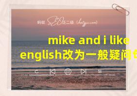 mike and i like english改为一般疑问句