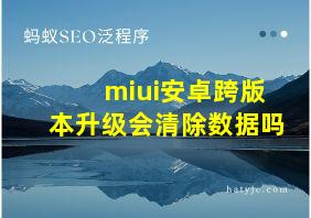 miui安卓跨版本升级会清除数据吗