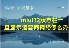 miui12状态栏一直显示运营商网络怎么办