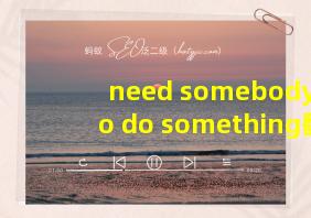 need somebody to do something翻译