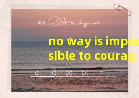 no way is impossible to courage翻译