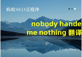 nobody handed me nothing 翻译