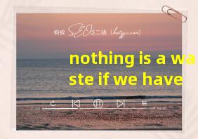 nothing is a waste if we have a creative mind翻译