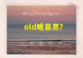 old啥意思?