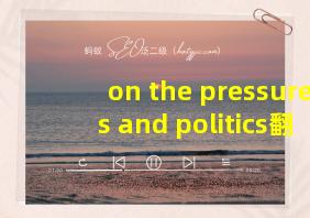 on the pressures and politics翻译