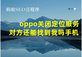 oppo关闭定位服务对方还能找到我吗手机