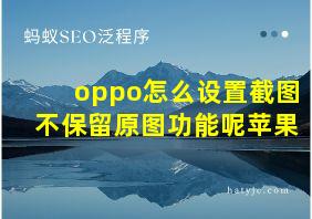 oppo怎么设置截图不保留原图功能呢苹果