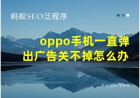 oppo手机一直弹出广告关不掉怎么办