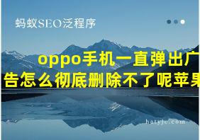 oppo手机一直弹出广告怎么彻底删除不了呢苹果