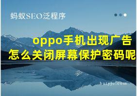 oppo手机出现广告怎么关闭屏幕保护密码呢