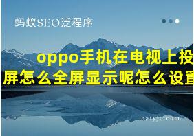 oppo手机在电视上投屏怎么全屏显示呢怎么设置